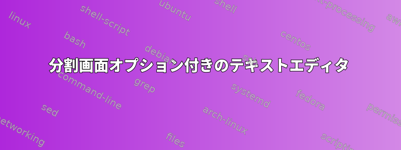 分割画面オプション付きのテキストエディタ