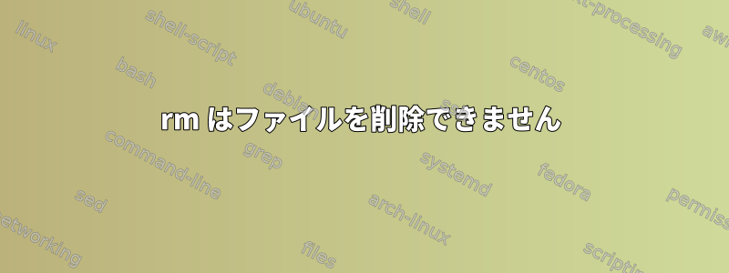 rm はファイルを削除できません