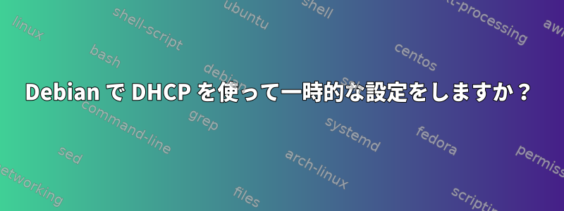 Debian で DHCP を使って一時的な設定をしますか？