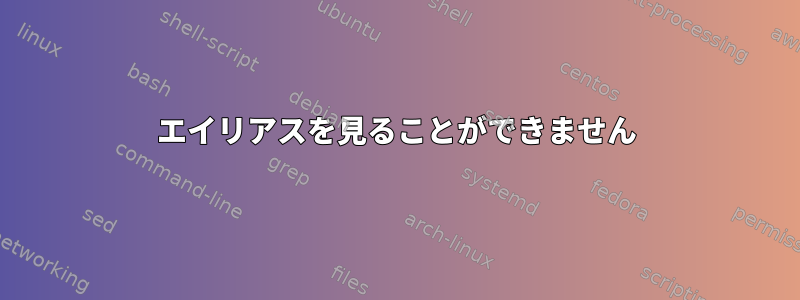 エイリアスを見ることができません