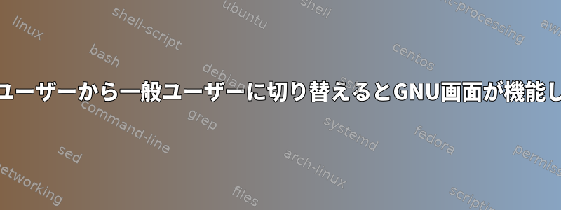 rootユーザーから一般ユーザーに切り替えるとGNU画面が機能しない