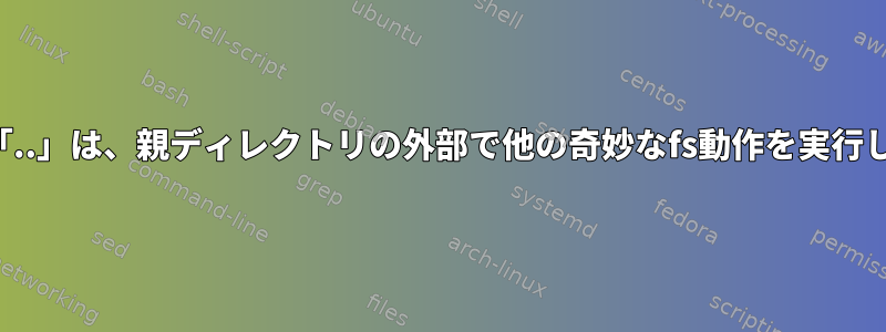 リンク「..」は、親ディレクトリの外部で他の奇妙なfs動作を実行します。