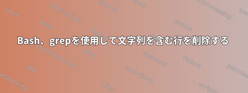 Bash、grepを使用して文字列を含む行を削除する