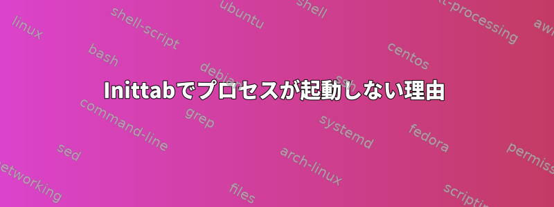 Inittabでプロセスが起動しない理由