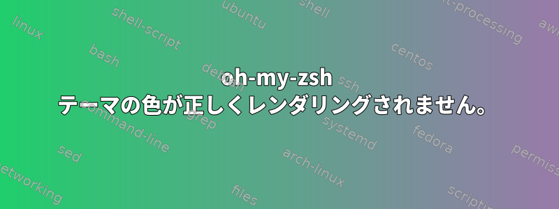 oh-my-zsh テーマの色が正しくレンダリングされません。