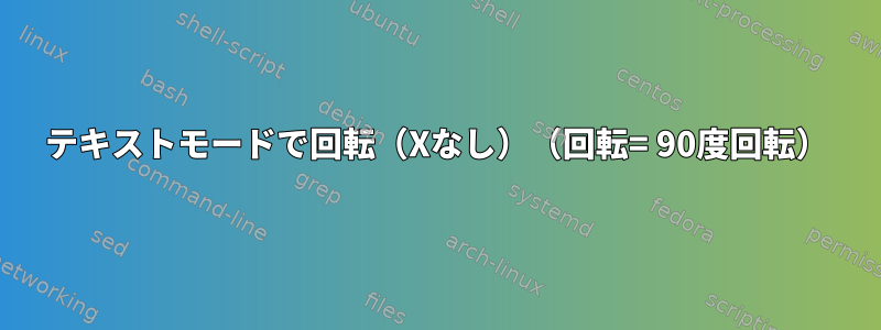 テキストモードで回転（Xなし）（回転= 90度回転）