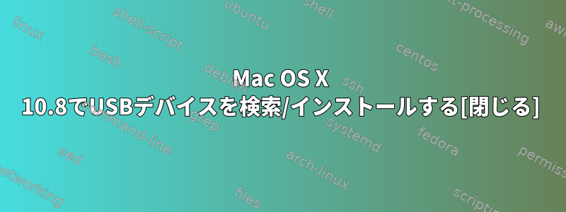 Mac OS X 10.8でUSBデバイスを検索/インストールする[閉じる]