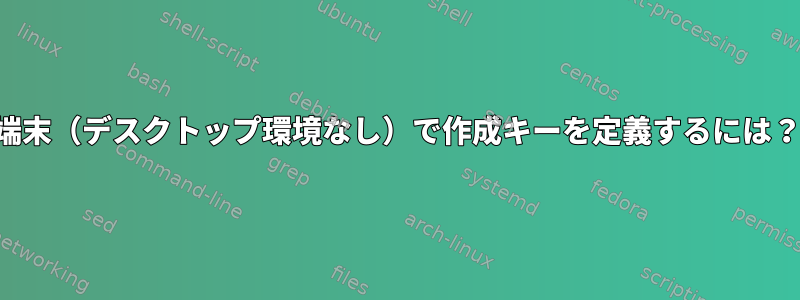 端末（デスクトップ環境なし）で作成キーを定義するには？