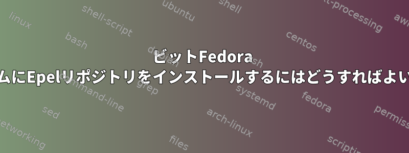 64ビットFedora 17システムにEpelリポジトリをインストールするにはどうすればよいですか？