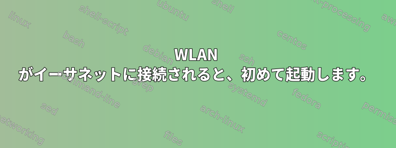 WLAN がイーサネットに接続されると、初めて起動します。