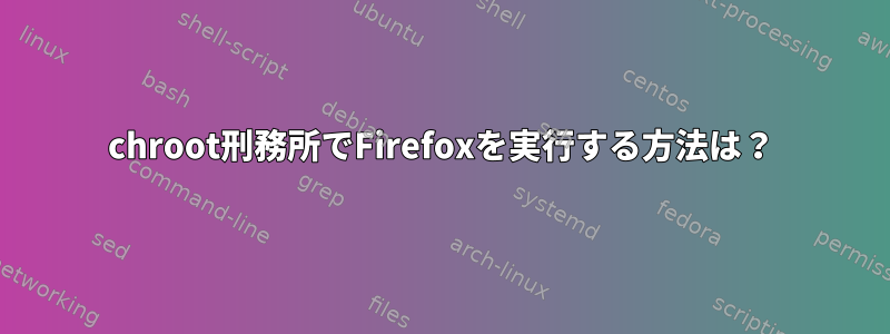 chroot刑務所でFirefoxを実行する方法は？