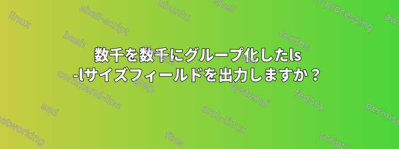 数千を数千にグループ化したls -lサイズフィールドを出力しますか？