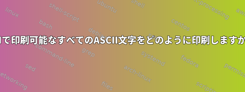 CLIで印刷可能なすべてのASCII文字をどのように印刷しますか？