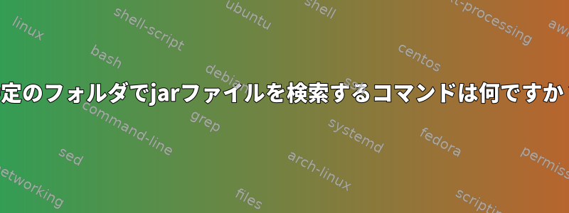 特定のフォルダでjarファイルを検索するコマンドは何ですか？