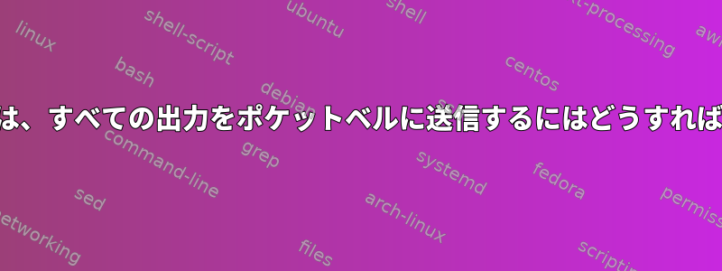 デフォルトでは、すべての出力をポケットベルに送信するにはどうすればよいですか？