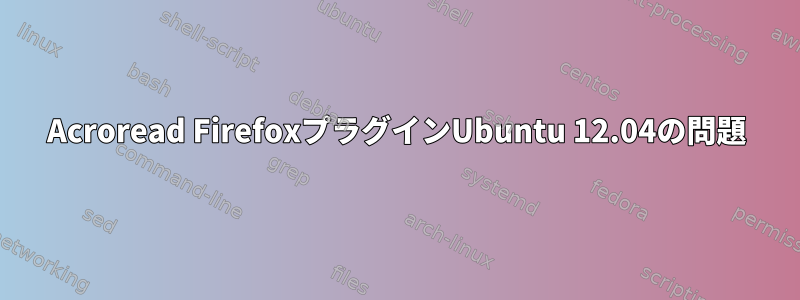 Acroread FirefoxプラグインUbuntu 12.04の問題