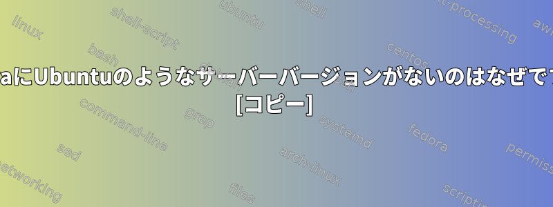 FedoraにUbuntuのようなサーバーバージョンがないのはなぜですか？ [コピー]