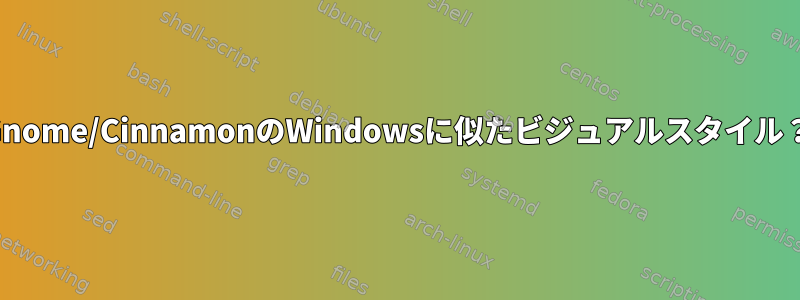 Gnome/CinnamonのWindowsに似たビジュアルスタイル？