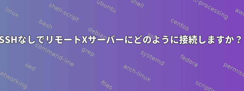 SSHなしでリモートXサーバーにどのように接続しますか？