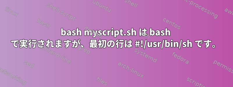 bash myscript.sh は bash で実行されますが、最初の行は #!/usr/bin/sh です。