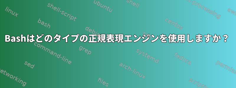 Bashはどのタイプの正規表現エンジンを使用しますか？