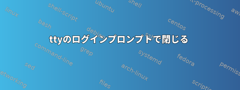 ttyのログインプロンプトで閉じる