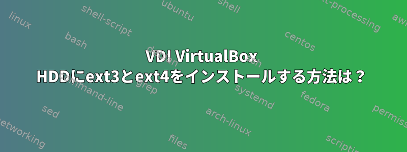 VDI VirtualBox HDDにext3とext4をインストールする方法は？