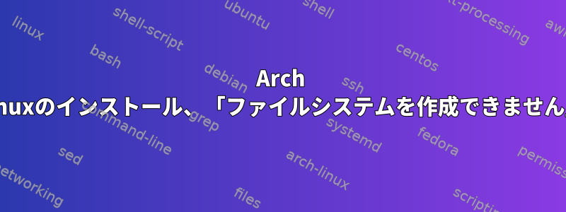 Arch Linuxのインストール、「ファイルシステムを作成できません」