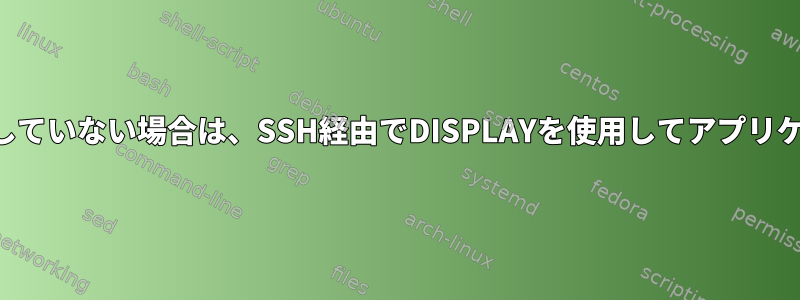 ユーザーがログインしていない場合は、SSH経由でDISPLAYを使用してアプリケーションを実行する