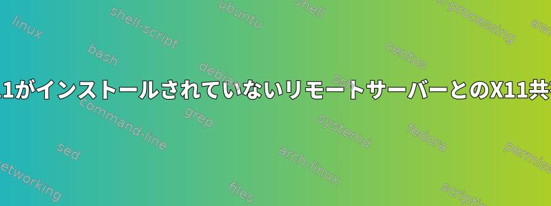 X11がインストールされていないリモートサーバーとのX11共有