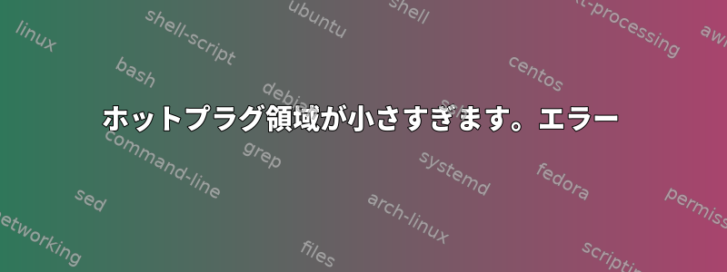 ホットプラグ領域が小さすぎます。エラー