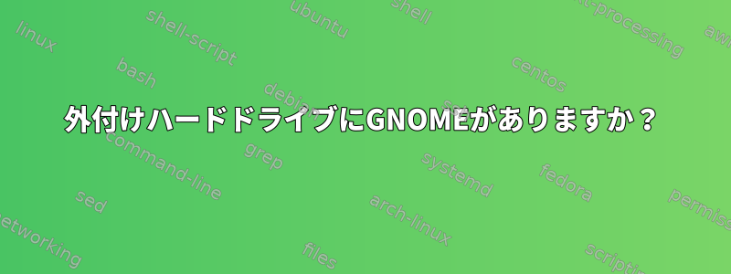 外付けハードドライブにGNOMEがありますか？