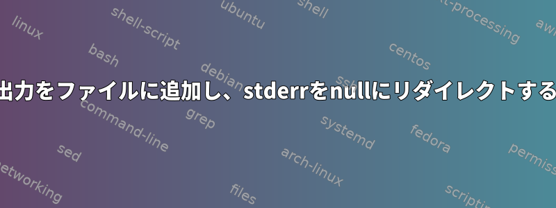 出力をファイルに追加し、stderrをnullにリダイレクトする