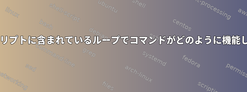 Bashスクリプトに含まれているループでコマンドがどのように機能しますか？