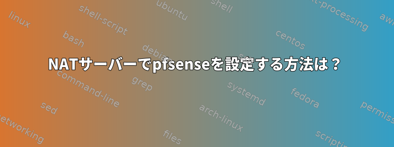 NATサーバーでpfsenseを設定する方法は？