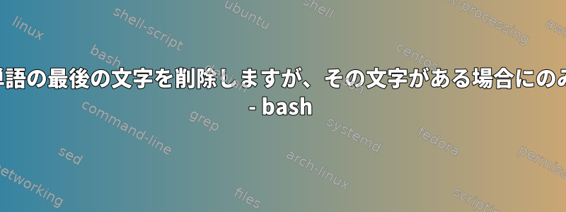 単語の最後の文字を削除しますが、その文字がある場合にのみ - bash