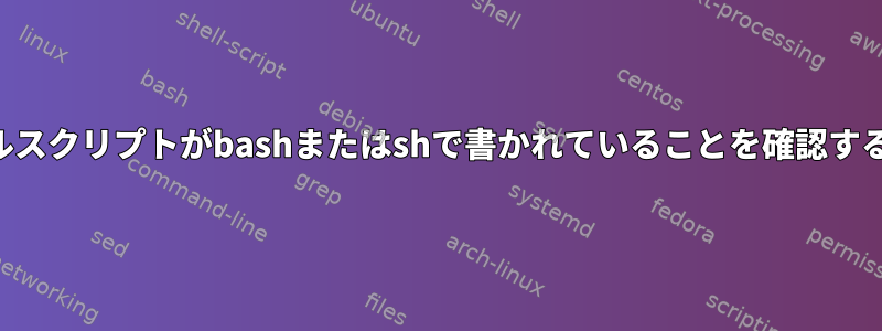 シェルスクリプトがbashまたはshで書かれていることを確認する方法