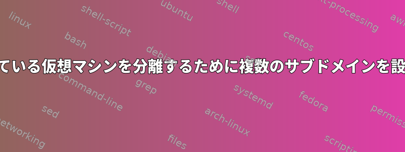 単一ホストで実行されている仮想マシンを分離するために複数のサブドメインを設定する最も簡単な方法