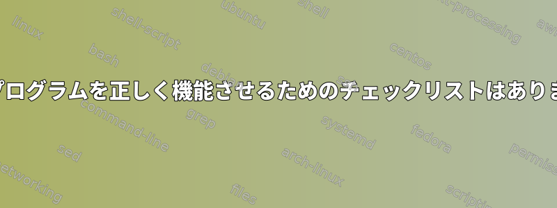 「ピ」プログラムを正しく機能させるためのチェックリストはありますか？