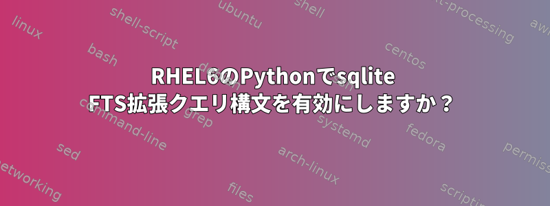 RHEL6のPythonでsqlite FTS拡張クエリ構文を有効にしますか？