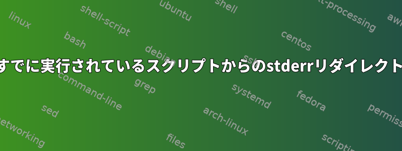 すでに実行されているスクリプトからのstderrリダイレクト