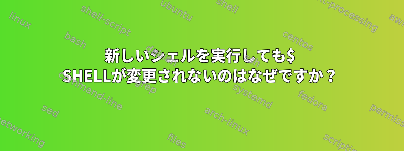 新しいシェルを実行しても$ SHELLが変更されないのはなぜですか？