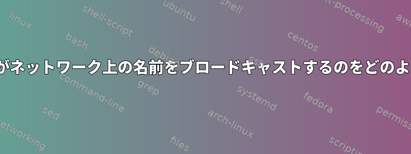 私のLinuxシステムがネットワーク上の名前をブロードキャストするのをどのように停止しますか？