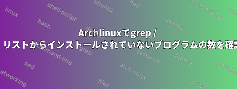 Archlinuxでgrep / awkを使用して、リストからインストールされていないプログラムの数を確認してください。