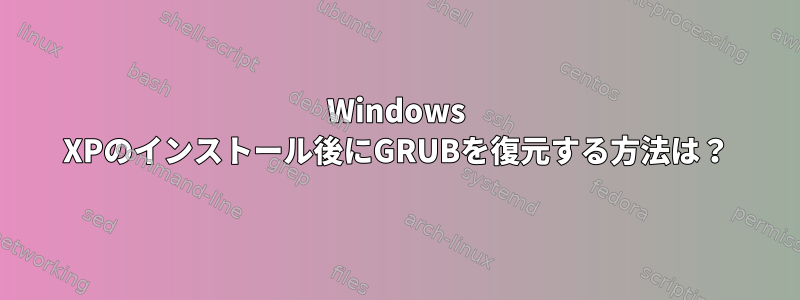 Windows XPのインストール後にGRUBを復元する方法は？