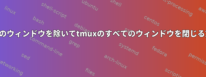 現在のウィンドウを除いてtmuxのすべてのウィンドウを閉じる方法