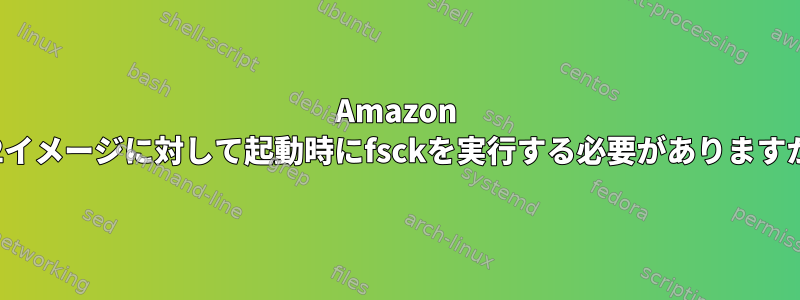 Amazon EC2イメージに対して起動時にfsckを実行する必要がありますか？