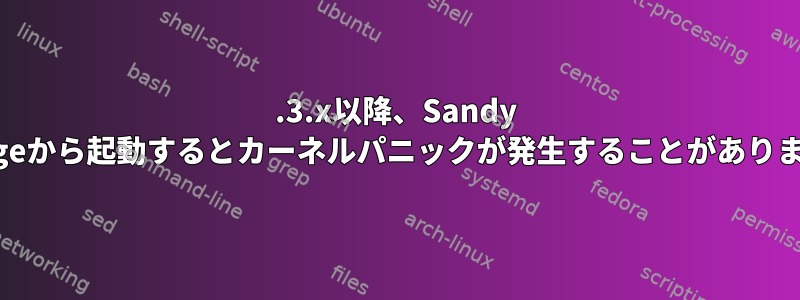 3.3.x以降、Sandy Bridgeから起動するとカーネルパニックが発生することがあります。