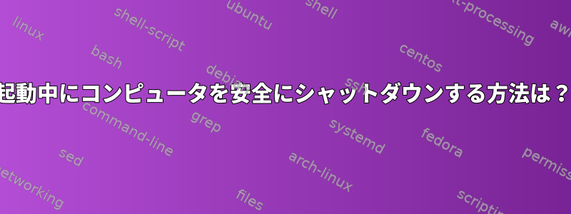 起動中にコンピュータを安全にシャットダウンする方法は？