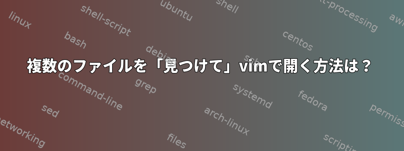 複数のファイルを「見つけて」vimで開く方法は？